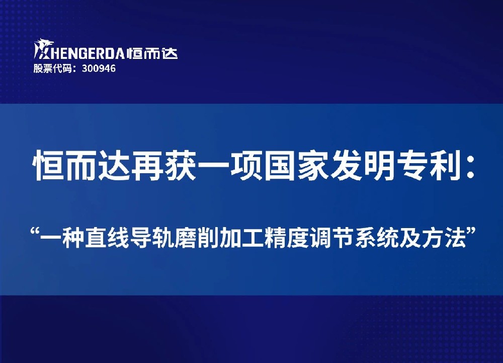 創新突破！恒而達榮獲“一種直線導軌磨削加工精度調節系統及方法”國家發明專利授權